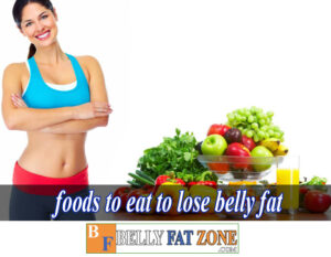 What Foods To Eat to Lose Belly Fat?