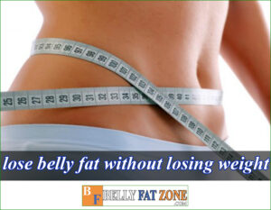 How To Lose Belly Fat Without Losing Weight?