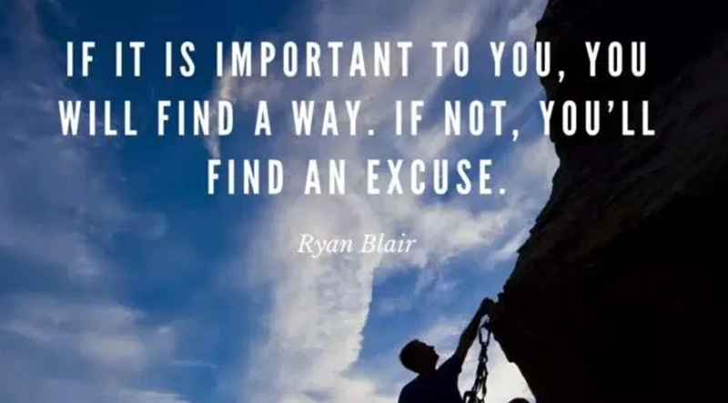 “If it's important to you, you'll find a way. If you don't, you'll find excuses." – Ryan Blair