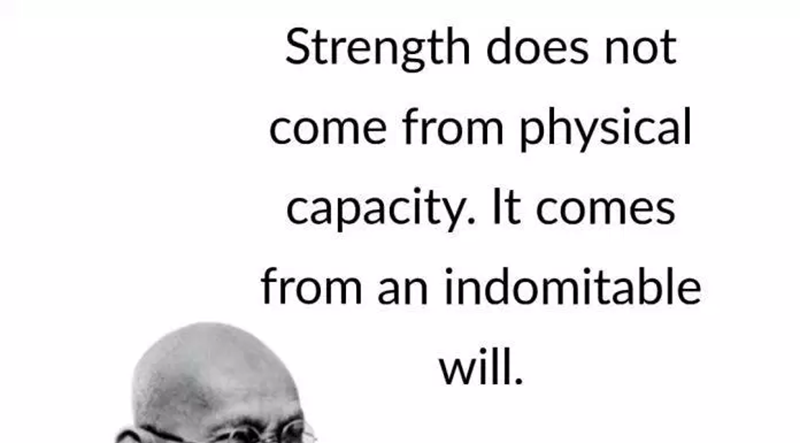 “Strength does not come from physical ability. It comes from an unyielding will.” - Mahatma Gandhi