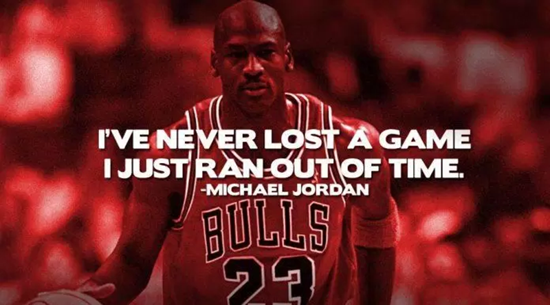 “I never lost a game, I just ran out of time.” – Michael Jordan