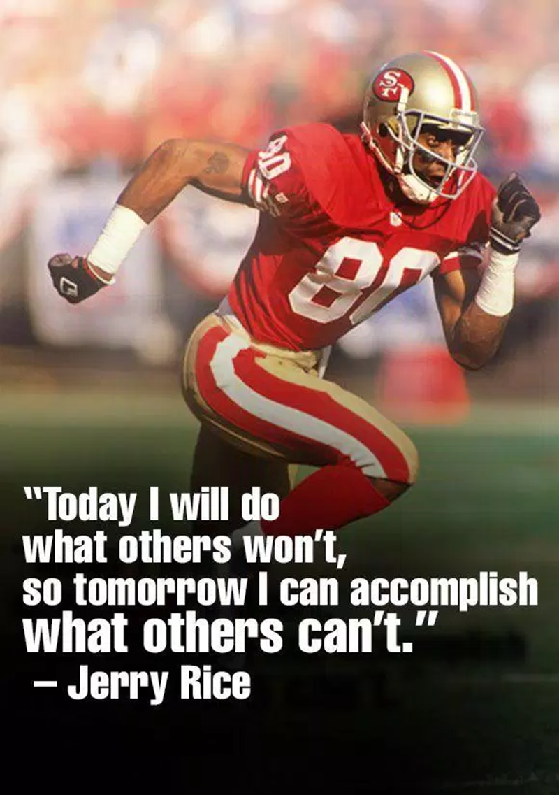 “Today I will do what others cannot, and tomorrow I will be able to achieve what others cannot.” – Jerry Rice
