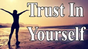 Trust In Yourself  – If You Don’t Trust Yourself No One Will Trust You