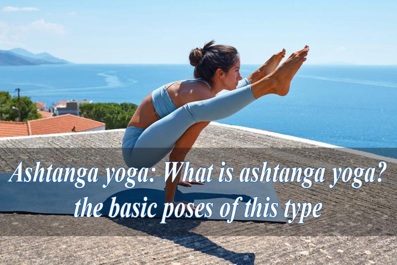Ashtanga yoga: What is ashtanga yoga? the basic poses of this type