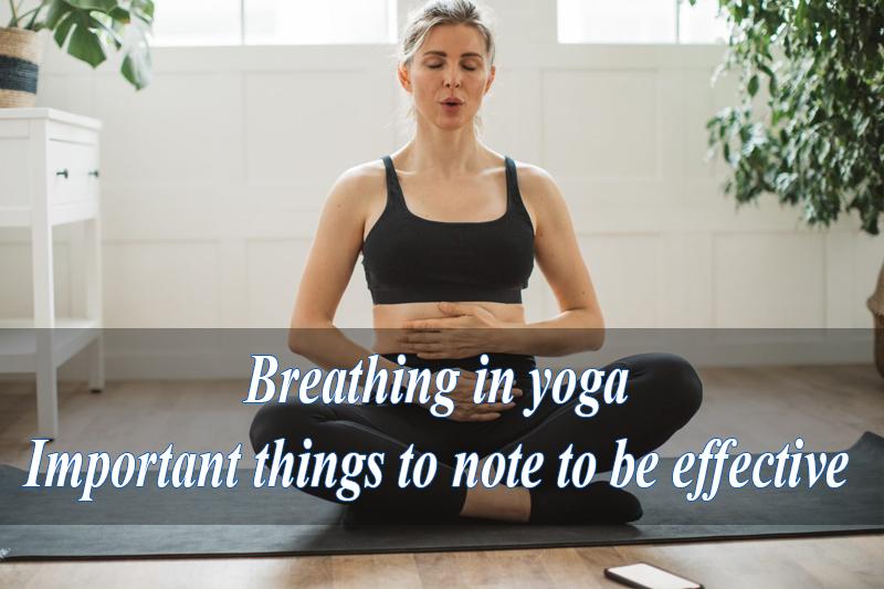 Breathing in yoga: Important things to note to be effective