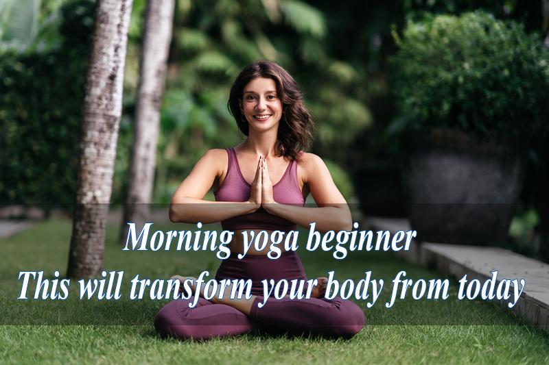 Morning yoga beginner: This will transform your body from today